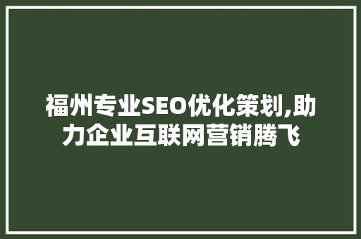 福州专业SEO优化策划,助力企业互联网营销腾飞