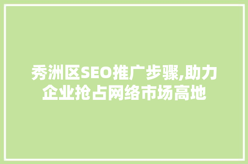 秀洲区SEO推广步骤,助力企业抢占网络市场高地