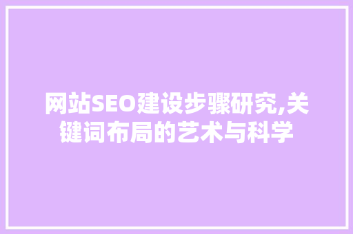网站SEO建设步骤研究,关键词布局的艺术与科学