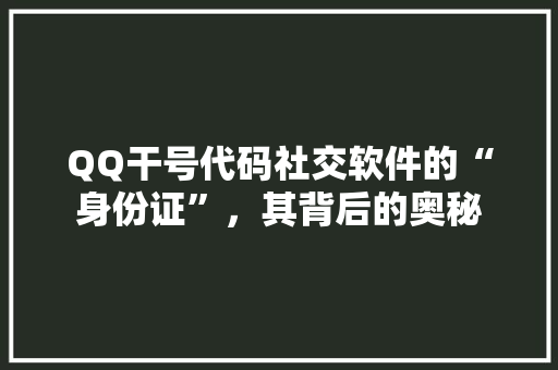 QQ干号代码社交软件的“身份证”，其背后的奥秘