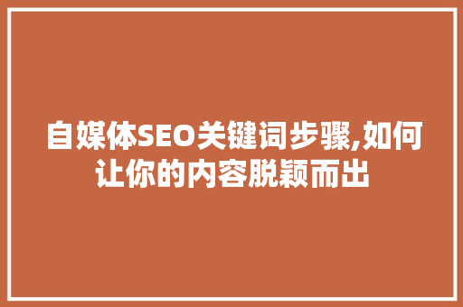 自媒体SEO关键词步骤,如何让你的内容脱颖而出