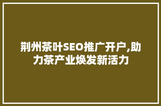 荆州茶叶SEO推广开户,助力茶产业焕发新活力