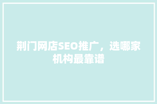 荆门网店SEO推广，选哪家机构最靠谱