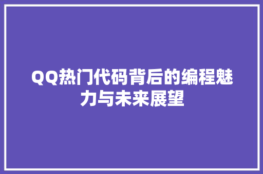 QQ热门代码背后的编程魅力与未来展望