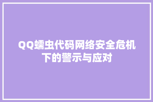 QQ蠕虫代码网络安全危机下的警示与应对