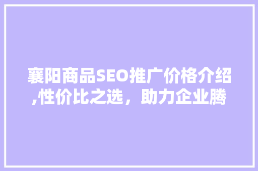襄阳商品SEO推广价格介绍,性价比之选，助力企业腾飞