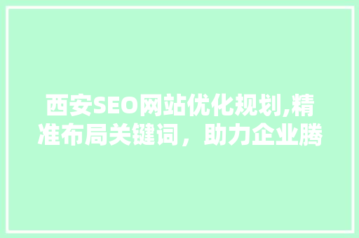 西安SEO网站优化规划,精准布局关键词，助力企业腾飞