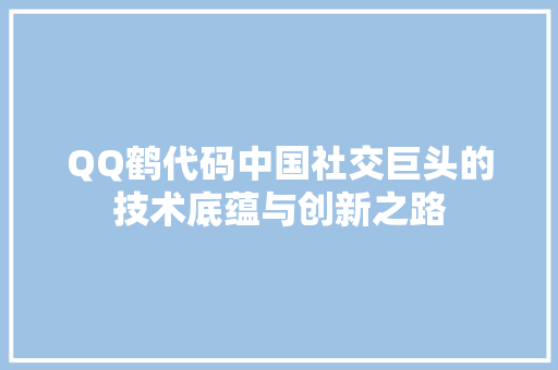 QQ鹤代码中国社交巨头的技术底蕴与创新之路  第1张