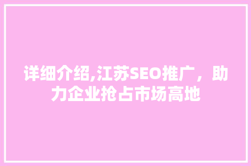 详细介绍,江苏SEO推广，助力企业抢占市场高地