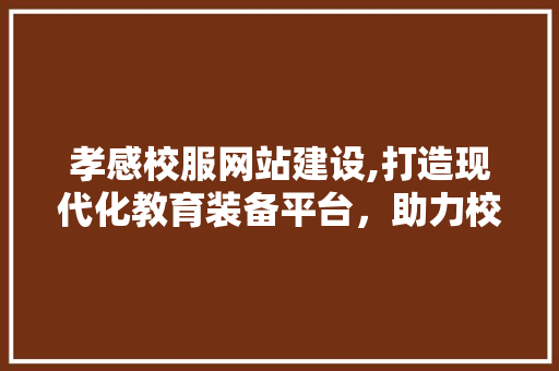 孝感校服网站建设,打造现代化教育装备平台，助力校园文化建设