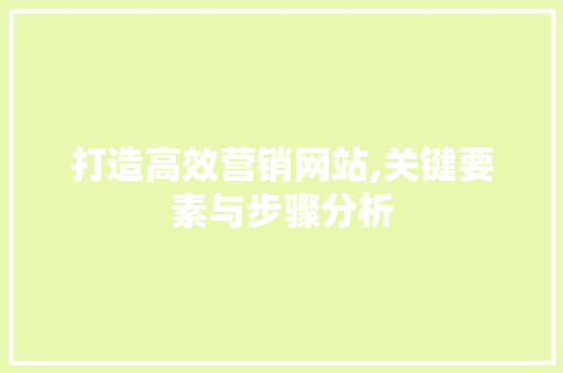 打造高效营销网站,关键要素与步骤分析
