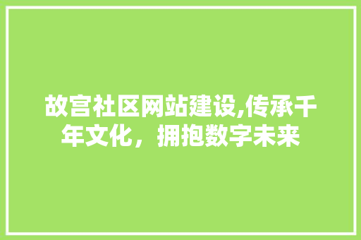 故宫社区网站建设,传承千年文化，拥抱数字未来