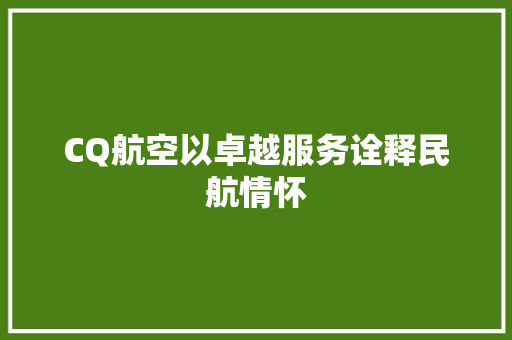 CQ航空以卓越服务诠释民航情怀