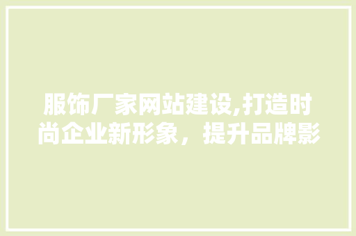 服饰厂家网站建设,打造时尚企业新形象，提升品牌影响力