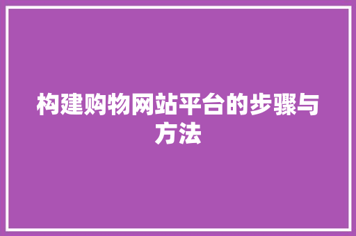 构建购物网站平台的步骤与方法