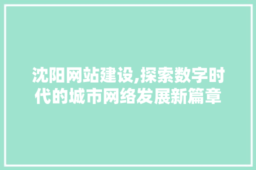 沈阳网站建设,探索数字时代的城市网络发展新篇章