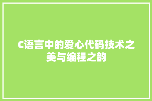 C语言中的爱心代码技术之美与编程之韵