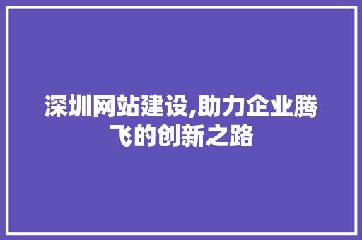 深圳网站建设,助力企业腾飞的创新之路