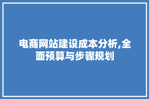 电商网站建设成本分析,全面预算与步骤规划