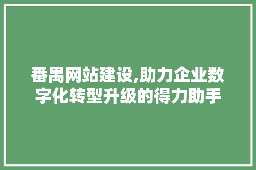 番禺网站建设,助力企业数字化转型升级的得力助手