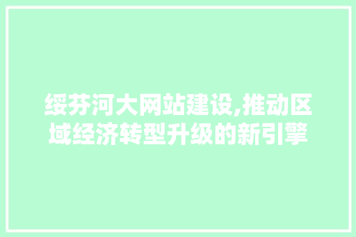 绥芬河大网站建设,推动区域经济转型升级的新引擎