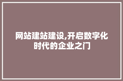 网站建站建设,开启数字化时代的企业之门