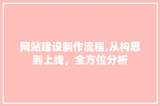 网站建设制作流程,从构思到上线，全方位分析