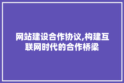 网站建设合作协议,构建互联网时代的合作桥梁
