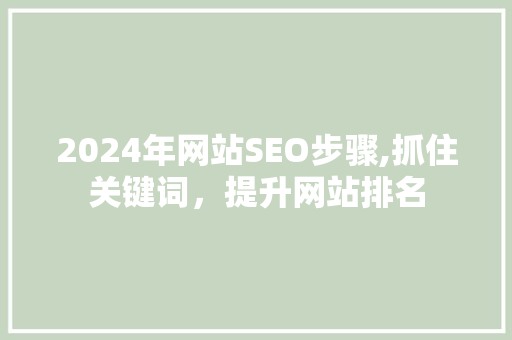 2024年网站SEO步骤,抓住关键词，提升网站排名