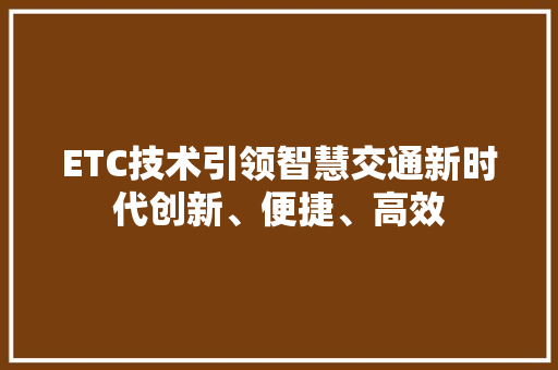 ETC技术引领智慧交通新时代创新、便捷、高效