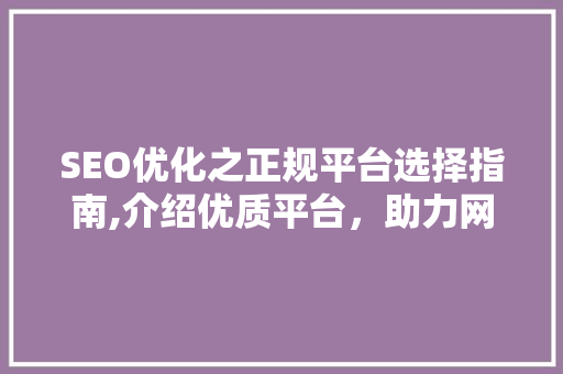 SEO优化之正规平台选择指南,介绍优质平台，助力网站排名攀升