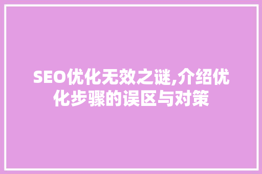 SEO优化无效之谜,介绍优化步骤的误区与对策