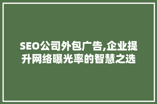 SEO公司外包广告,企业提升网络曝光率的智慧之选