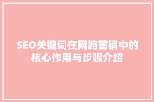 SEO关键词在网路营销中的核心作用与步骤介绍