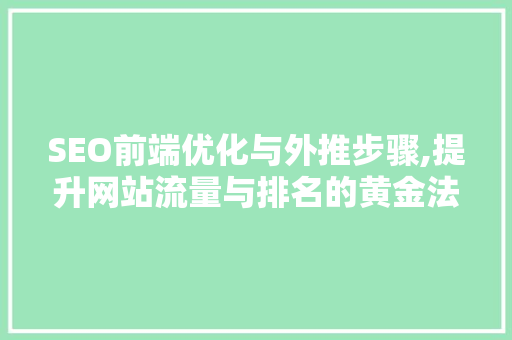 SEO前端优化与外推步骤,提升网站流量与排名的黄金法则
