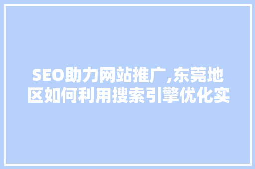 SEO助力网站推广,东莞地区如何利用搜索引擎优化实现品牌崛起