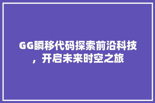GG瞬移代码探索前沿科技，开启未来时空之旅