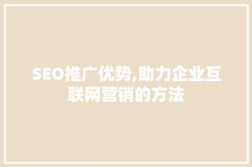 SEO推广优势,助力企业互联网营销的方法