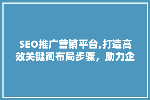 SEO推广营销平台,打造高效关键词布局步骤，助力企业互联网营销  第1张