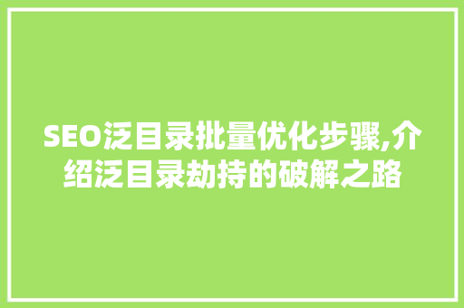 SEO泛目录批量优化步骤,介绍泛目录劫持的破解之路