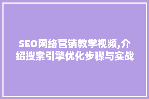 SEO网络营销教学视频,介绍搜索引擎优化步骤与实战方法