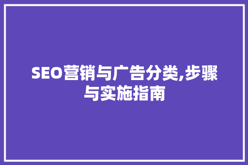 SEO营销与广告分类,步骤与实施指南