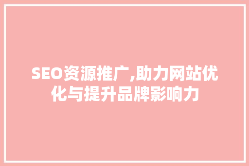 SEO资源推广,助力网站优化与提升品牌影响力