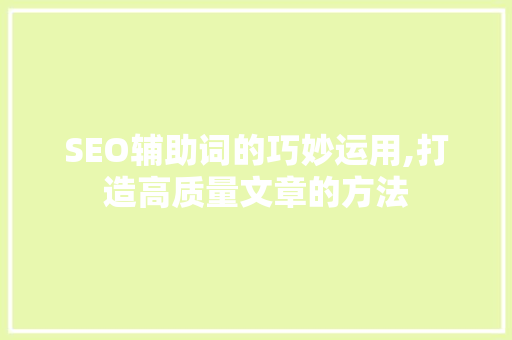 SEO辅助词的巧妙运用,打造高质量文章的方法