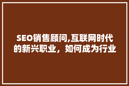 SEO销售顾问,互联网时代的新兴职业，如何成为行业翘楚