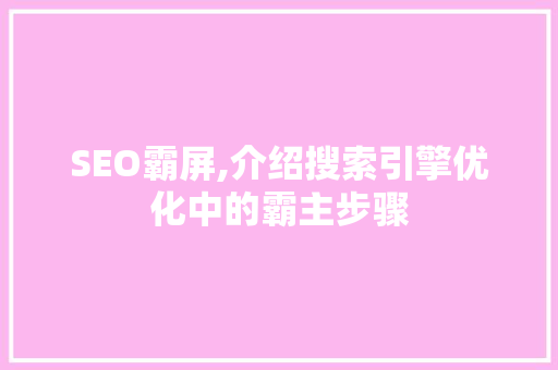 SEO霸屏,介绍搜索引擎优化中的霸主步骤