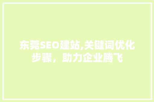 东莞SEO建站,关键词优化步骤，助力企业腾飞