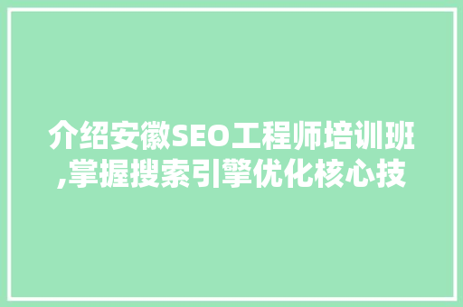 介绍安徽SEO工程师培训班,掌握搜索引擎优化核心技术，助力职场发展