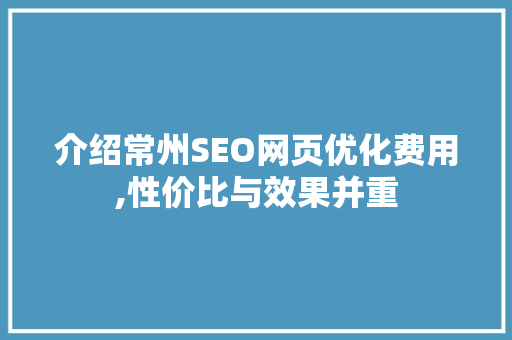 介绍常州SEO网页优化费用,性价比与效果并重