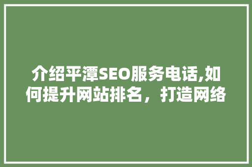 介绍平潭SEO服务电话,如何提升网站排名，打造网络品牌